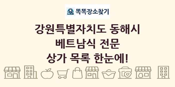 강원특별자치도 동해시 베트남식 전문 상가 목록 및 정보