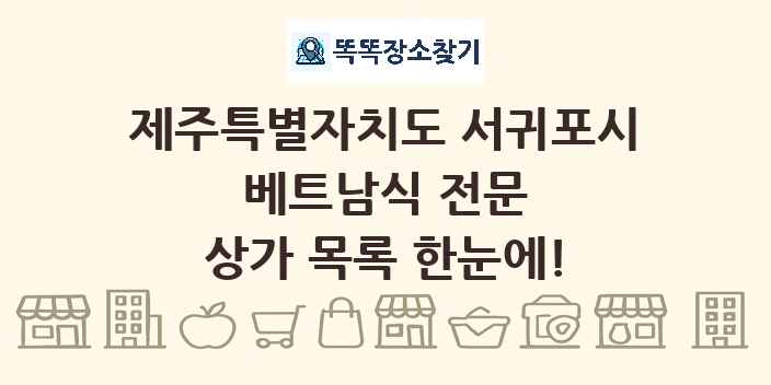 제주특별자치도 서귀포시 베트남식 전문 상가 목록 및 정보