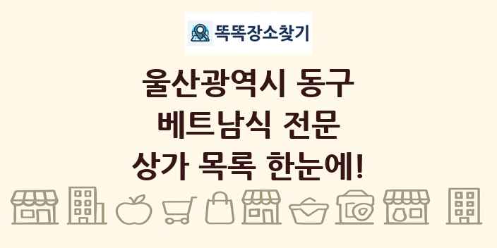 울산광역시 동구 베트남식 전문 상가 목록 및 정보