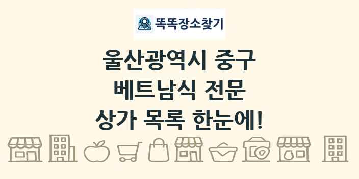 울산광역시 중구 베트남식 전문 상가 목록 및 정보