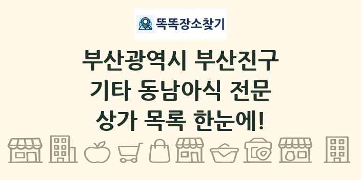 부산광역시 부산진구 기타 동남아식 전문 상가 목록 및 정보
