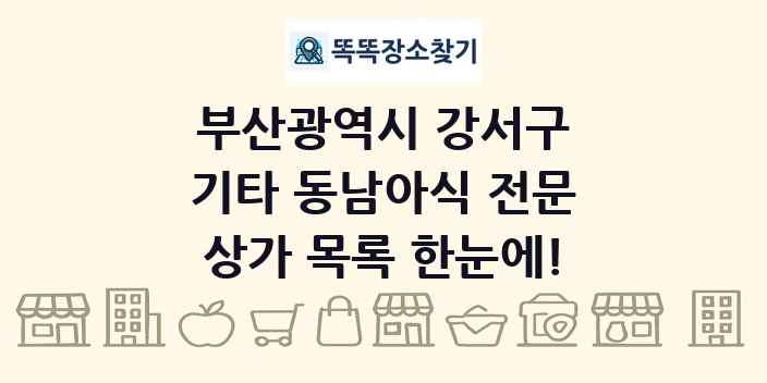 부산광역시 강서구 기타 동남아식 전문 상가 목록 및 정보