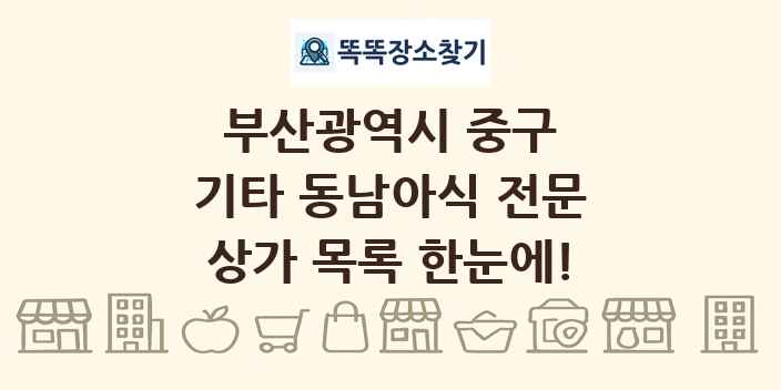 부산광역시 중구 기타 동남아식 전문 상가 목록 및 정보