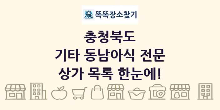충청북도 기타 동남아식 전문 상가 목록 및 정보