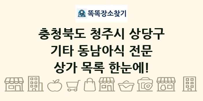충청북도 청주시 상당구 기타 동남아식 전문 상가 목록 및 정보