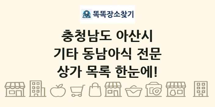 충청남도 아산시 기타 동남아식 전문 상가 목록 및 정보
