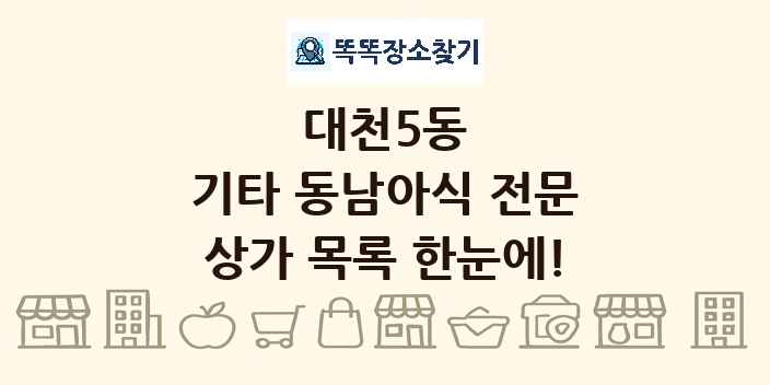 대천5동 기타 동남아식 전문 상가 목록 및 정보