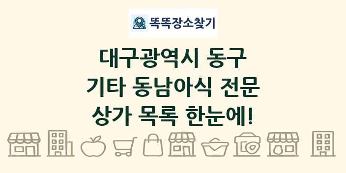 대구광역시 동구 기타 동남아식 전문 상가 목록 및 정보