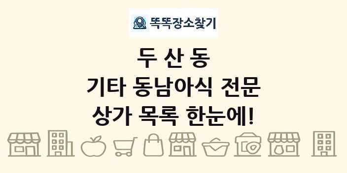 두산동 기타 동남아식 전문 상가 목록 및 정보