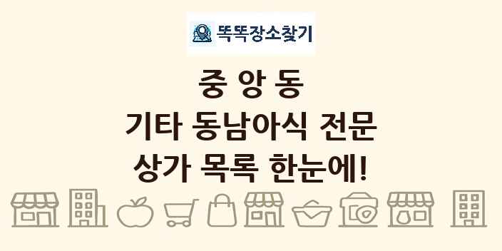 중앙동 기타 동남아식 전문 상가 목록 및 정보