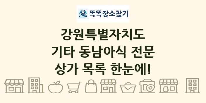 강원특별자치도 기타 동남아식 전문 상가 목록 및 정보