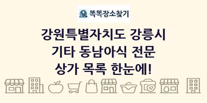 강원특별자치도 강릉시 기타 동남아식 전문 상가 목록 및 정보