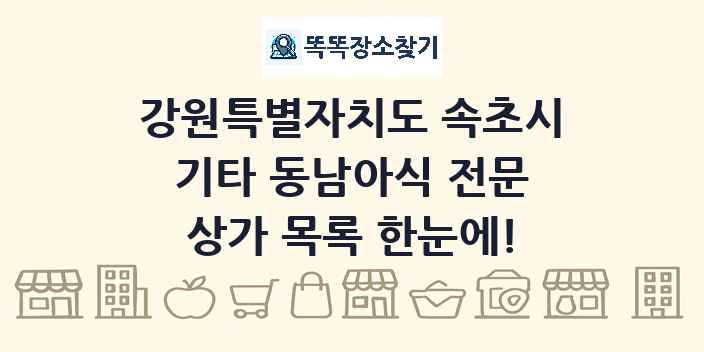 강원특별자치도 속초시 기타 동남아식 전문 상가 목록 및 정보