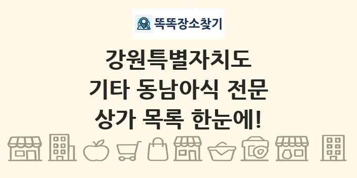 강원특별자치도 기타 동남아식 전문 상가 목록 및 정보