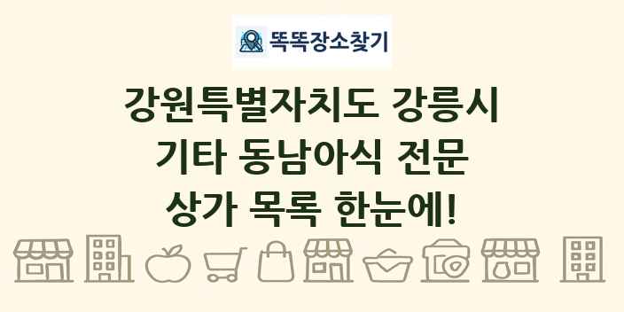 강원특별자치도 강릉시 기타 동남아식 전문 상가 목록 및 정보