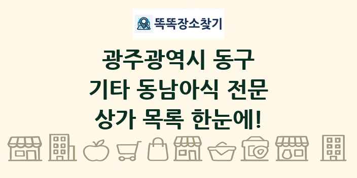 광주광역시 동구 기타 동남아식 전문 상가 목록 및 정보