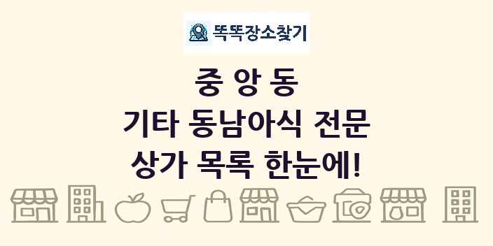 중앙동 기타 동남아식 전문 상가 목록 및 정보
