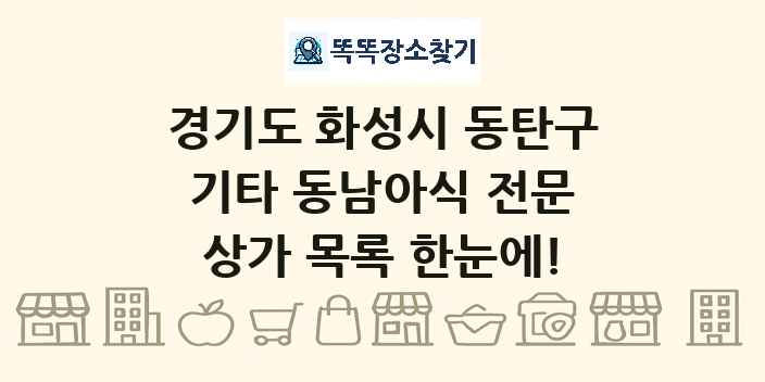 경기도 화성시 동탄구 기타 동남아식 전문 상가 목록 및 정보