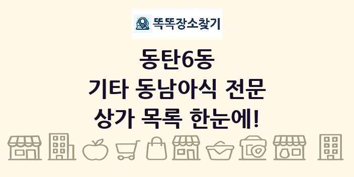 동탄6동 기타 동남아식 전문 상가 목록 및 정보