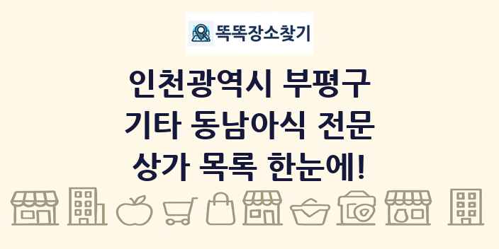 인천광역시 부평구 기타 동남아식 전문 상가 목록 및 정보