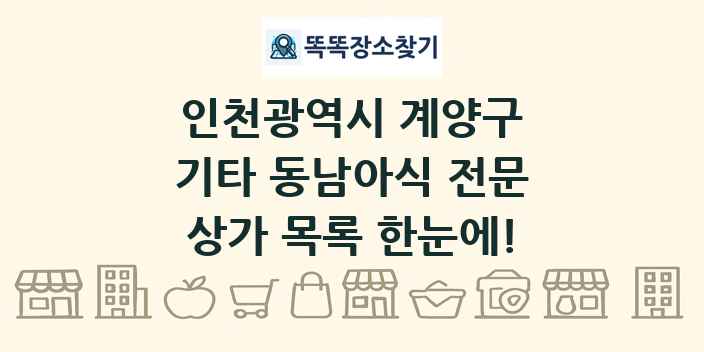 인천광역시 계양구 기타 동남아식 전문 상가 목록 및 정보