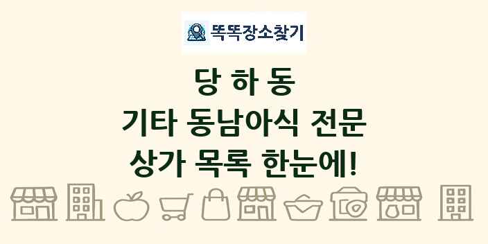 당하동 기타 동남아식 전문 상가 목록 및 정보