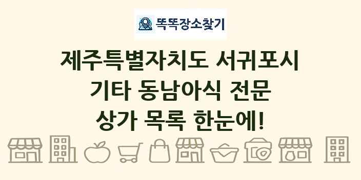 제주특별자치도 서귀포시 기타 동남아식 전문 상가 목록 및 정보