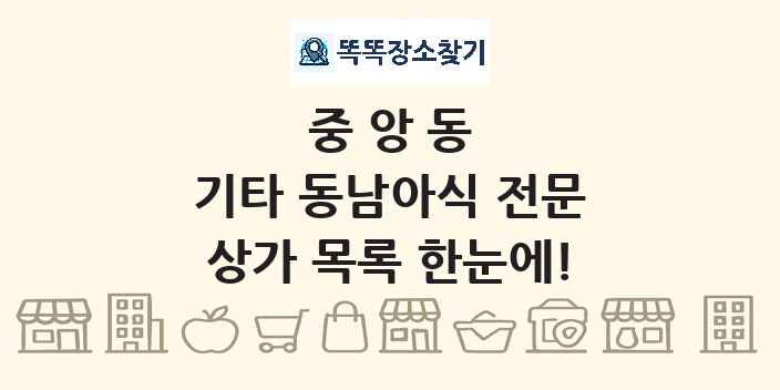중앙동 기타 동남아식 전문 상가 목록 및 정보