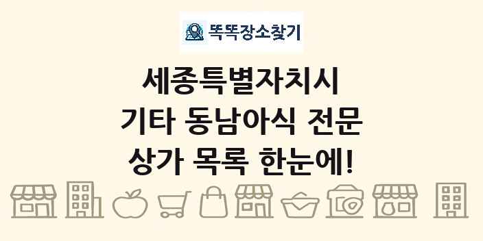 세종특별자치시 기타 동남아식 전문 상가 목록 및 정보