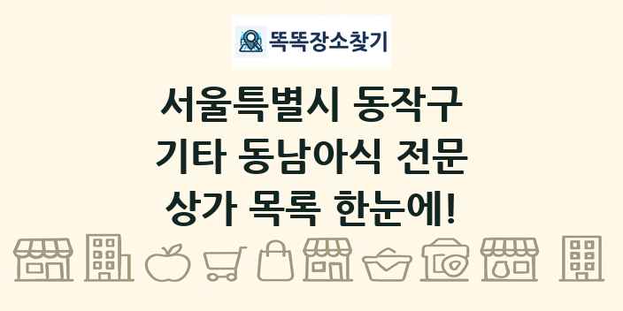 서울특별시 동작구 기타 동남아식 전문 상가 목록 및 정보