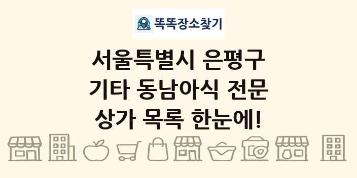 서울특별시 은평구 기타 동남아식 전문 상가 목록 및 정보