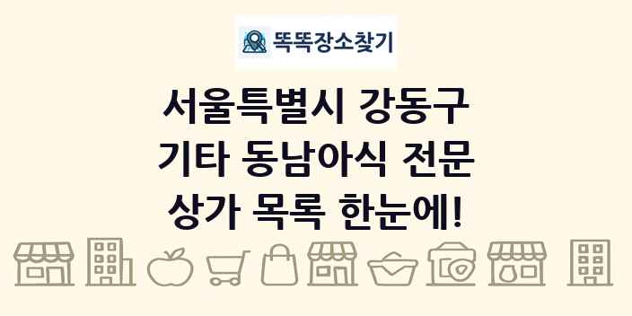 서울특별시 강동구 기타 동남아식 전문 상가 목록 및 정보