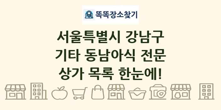서울특별시 강남구 기타 동남아식 전문 상가 목록 및 정보