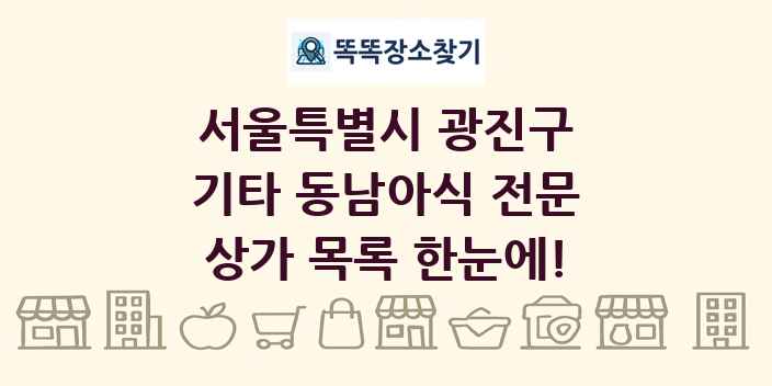 서울특별시 광진구 기타 동남아식 전문 상가 목록 및 정보