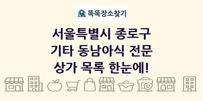 서울특별시 종로구 기타 동남아식 전문 상가 목록 및 정보