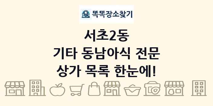 서초2동 기타 동남아식 전문 상가 목록 및 정보