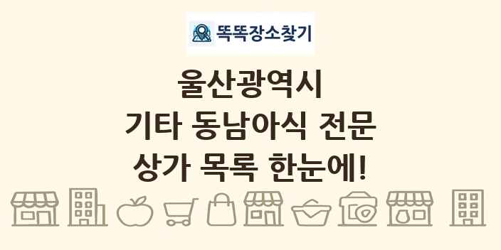 울산광역시 기타 동남아식 전문 상가 목록 및 정보