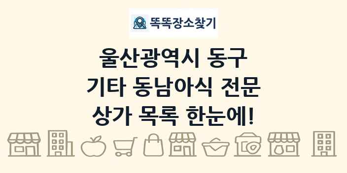울산광역시 동구 기타 동남아식 전문 상가 목록 및 정보