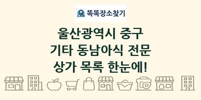 울산광역시 중구 기타 동남아식 전문 상가 목록 및 정보