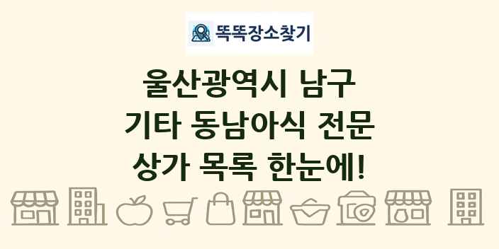 울산광역시 남구 기타 동남아식 전문 상가 목록 및 정보
