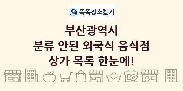 부산광역시 분류 안된 외국식 음식점 상가 목록 및 정보