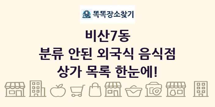 비산7동 분류 안된 외국식 음식점 상가 목록 및 정보