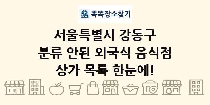서울특별시 강동구 분류 안된 외국식 음식점 상가 목록 및 정보