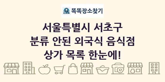 서울특별시 서초구 분류 안된 외국식 음식점 상가 목록 및 정보