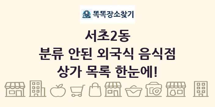 서초2동 분류 안된 외국식 음식점 상가 목록 및 정보