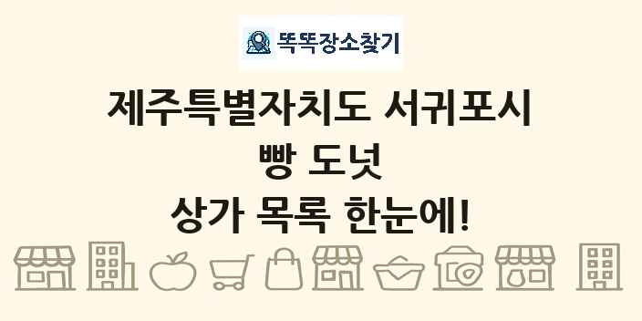 제주특별자치도 서귀포시 빵 도넛 상가 목록 및 정보