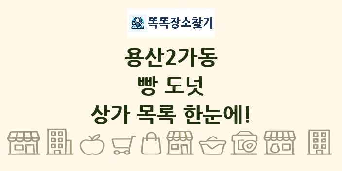 용산2가동 빵 도넛 상가 목록 및 정보