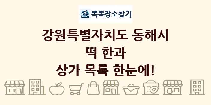 강원특별자치도 동해시 떡 한과 상가 목록 및 정보