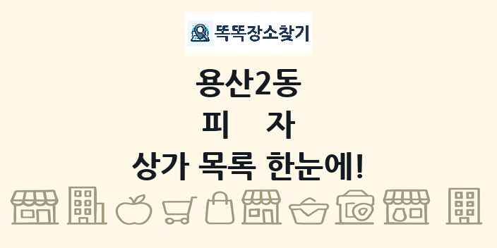 용산2동 피자 상가 목록 및 정보