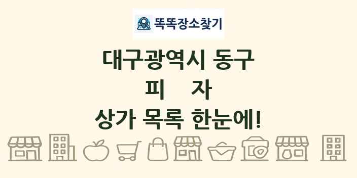 대구광역시 동구 피자 상가 목록 및 정보